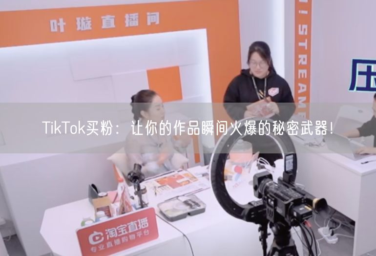 TikTok买粉：让你的作品瞬间火爆的秘密武器！