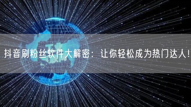 抖音刷粉丝软件大解密：让你轻松成为热门达人！